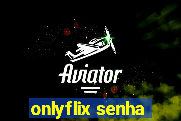 onlyflix senha